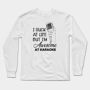 Karaoke - I suck at life but I'm awesome at karaoke Long Sleeve T-Shirt